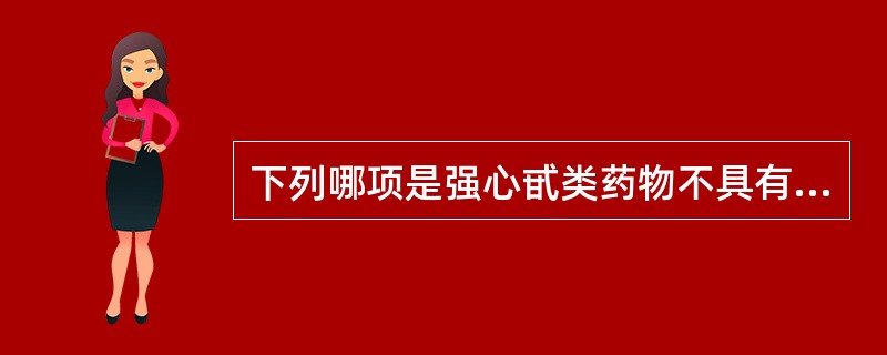 下列哪项是强心甙类药物不具有的药理作用