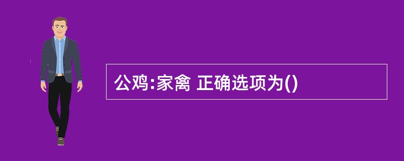 公鸡:家禽 正确选项为()