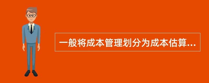 一般将成本管理划分为成本估算、成本预算、成本控制几个过程。以下关于成本预算的描述