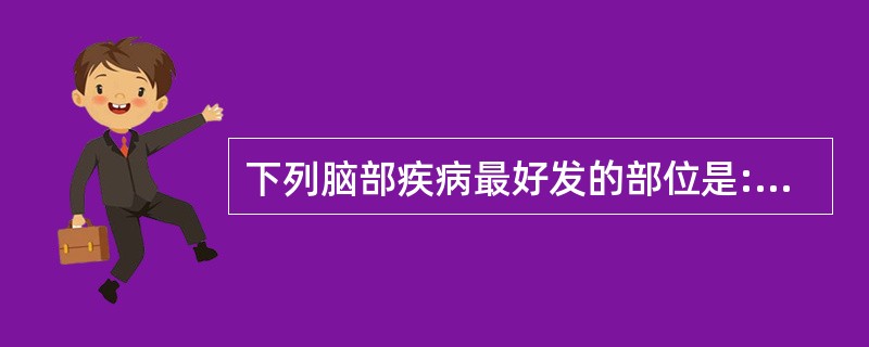 下列脑部疾病最好发的部位是:髓母细胞瘤