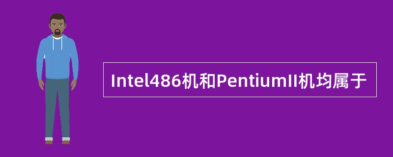 Intel486机和PentiumII机均属于