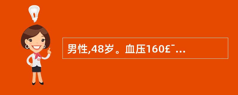 男性,48岁。血压160£¯100mmH:g。空腹血糖8.2mmoL£¯L,尿蛋