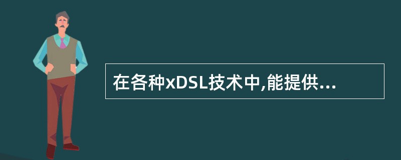 在各种xDSL技术中,能提供上下行信道非对称传输的是(18)。