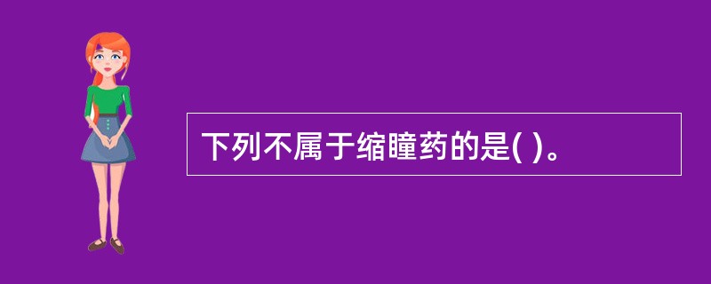 下列不属于缩瞳药的是( )。