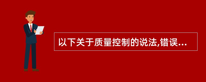 以下关于质量控制的说法,错误的是( )。