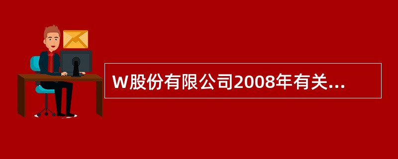 W股份有限公司2008年有关资料如下: (1)1月1日部分总账及其所属明细账余额