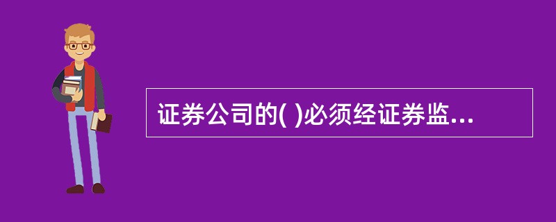 证券公司的( )必须经证券监督管理机构批准。