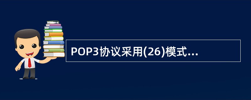 POP3协议采用(26)模式,当客户机需要服务时,客户端软件(OutlookE