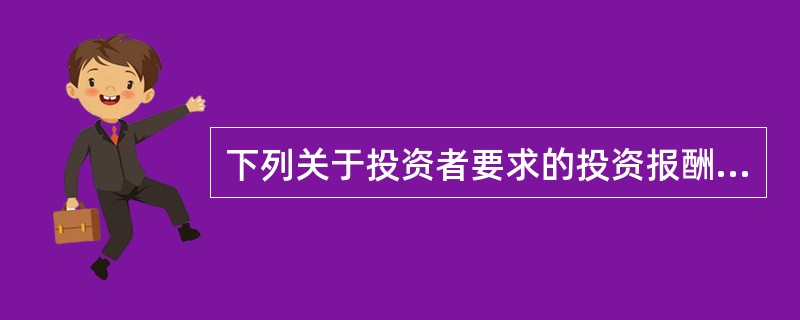 下列关于投资者要求的投资报酬率的说法,正确的有:( )。