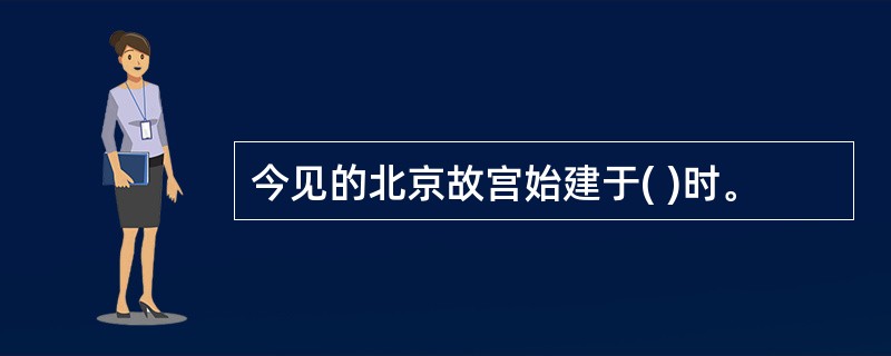 今见的北京故宫始建于( )时。