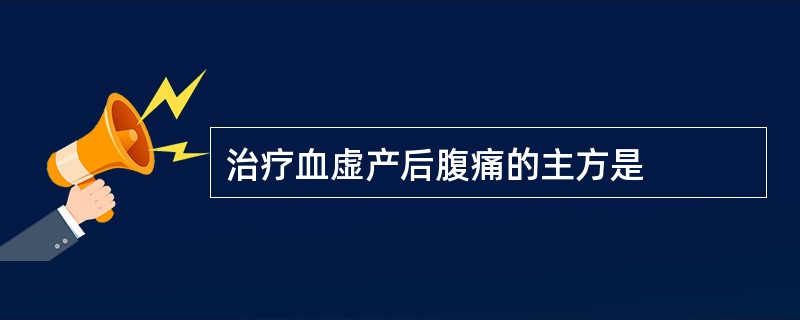 治疗血虚产后腹痛的主方是