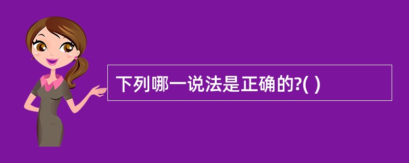 下列哪一说法是正确的?( )