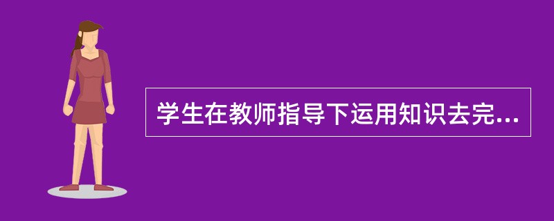 学生在教师指导下运用知识去完成一定的操作,并形成技能、技巧的方法称为( )。