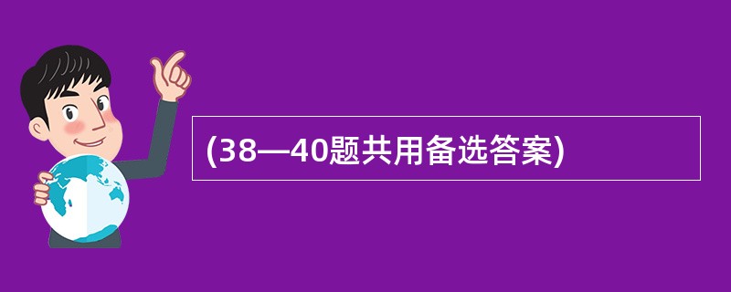 (38—40题共用备选答案)