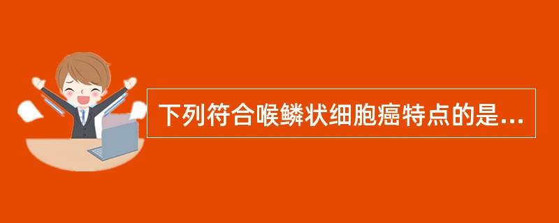 下列符合喉鳞状细胞癌特点的是( )。