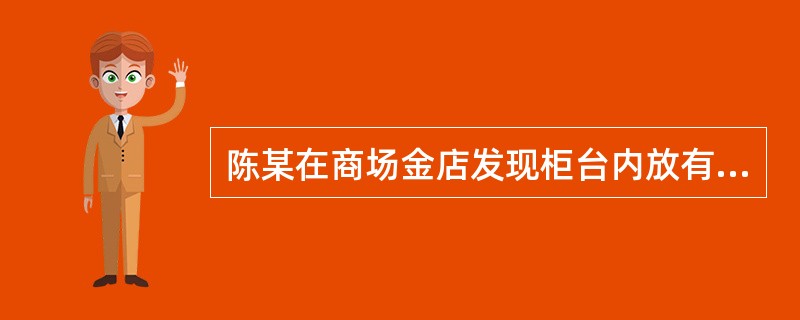 陈某在商场金店发现柜台内放有一条重12克、价值1 600元的纯金项链,与自己所戴