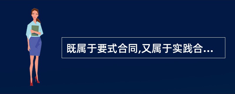 既属于要式合同,又属于实践合同的是()。