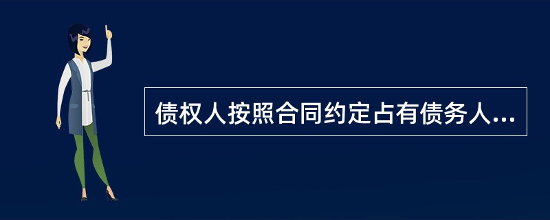 债权人按照合同约定占有债务人的动产,债务人不按合同约定的期限履行债务的,债权人有