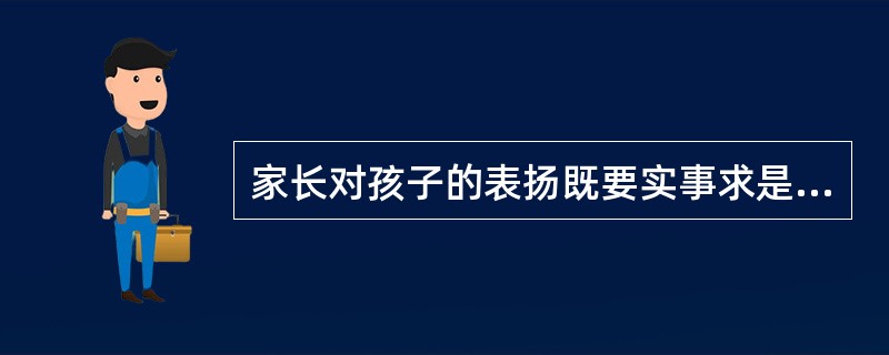 家长对孩子的表扬既要实事求是又要恰如其分。孩子为家里做了好事,家长只要道一声“谢