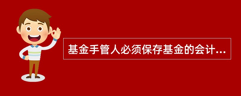 基金手管人必须保存基金的会计账册和记录15年以上。()