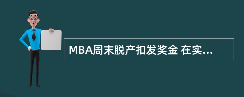 MBA周末脱产扣发奖金 在实际工作中,现在MBA课程都在周末上课学习,员工参加学