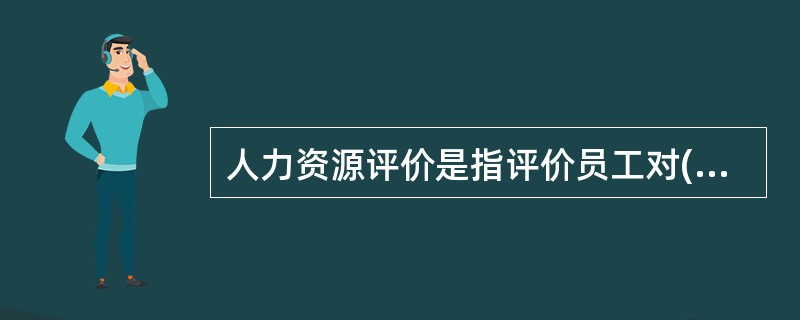 人力资源评价是指评价员工对()的有价值的活动。