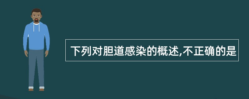 下列对胆道感染的概述,不正确的是