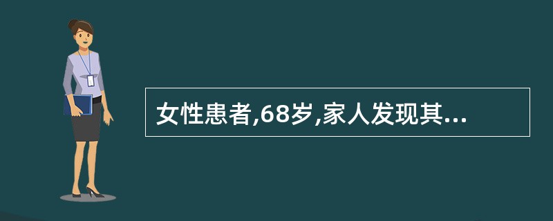 女性患者,68岁,家人发现其不能记忆当天发生的事、刚做过的事或说过的话,亦记不起