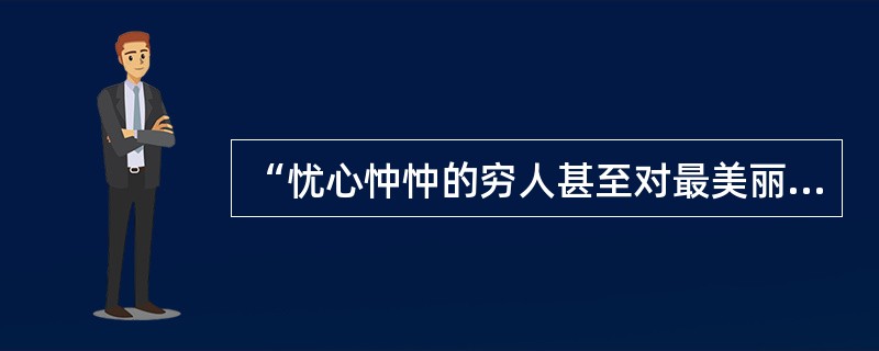 “忧心忡忡的穷人甚至对最美丽的风景都没有什么感觉;贩卖矿物的商人只看矿物的商业价