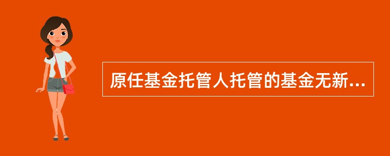 原任基金托管人托管的基金无新任基金托管人承接的,该基金应终止。()