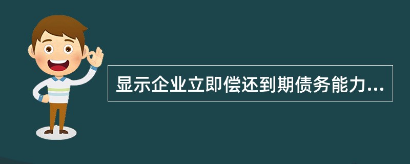 显示企业立即偿还到期债务能力的是( )。