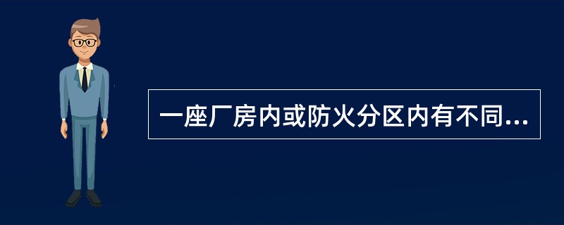 一座厂房内或防火分区内有不同性质的生产时,其分类应按火灾危险性较大的部分确定,但