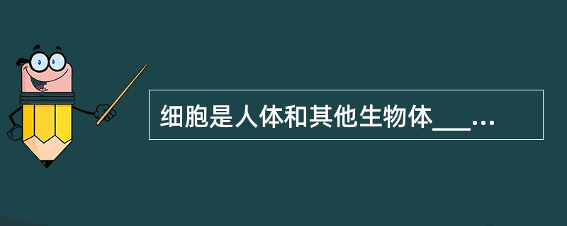 细胞是人体和其他生物体________与________的基本单位。