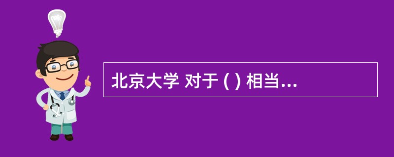 北京大学 对于 ( ) 相当于 ( ) 对于 美国