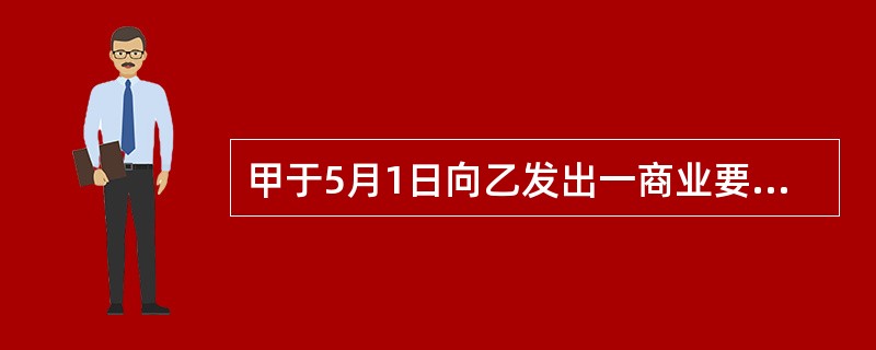 甲于5月1日向乙发出一商业要约普通信函,要以优惠价购买乙的某种商品。5月3 日到