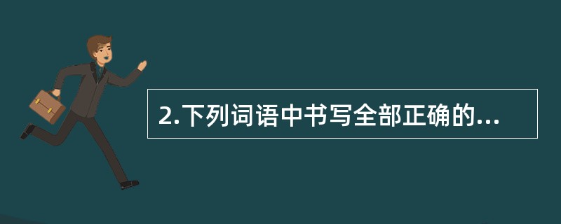 2.下列词语中书写全部正确的一项是(2分) ()