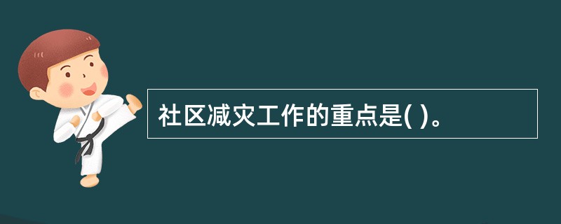 社区减灾工作的重点是( )。