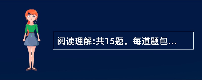 阅读理解:共15题。每道题包含一段文字(或一个句子),后面是一个不完整的陈述,要