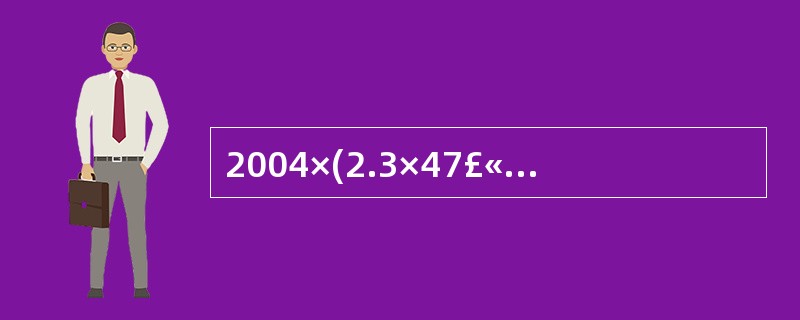 2004×(2.3×47£«2.4)÷(2.4×47—2.3)的值为( ) -