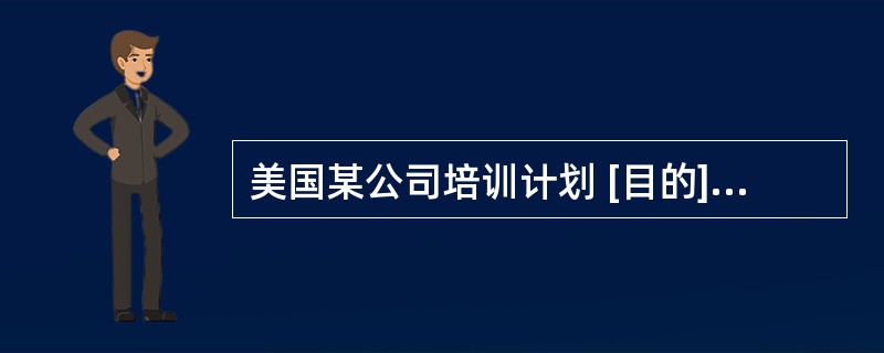 美国某公司培训计划 [目的] 向基层管理者提供: (1) 连贯的人力资源实践知识