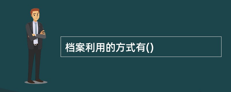 档案利用的方式有()