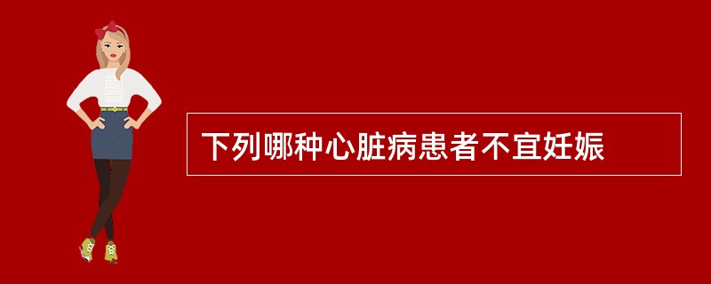 下列哪种心脏病患者不宜妊娠
