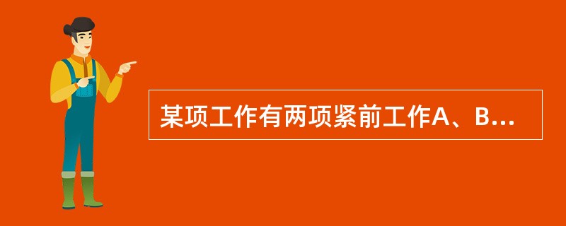 某项工作有两项紧前工作A、B,其持续时间分别为3天和4天,其最早开始时间分别是第