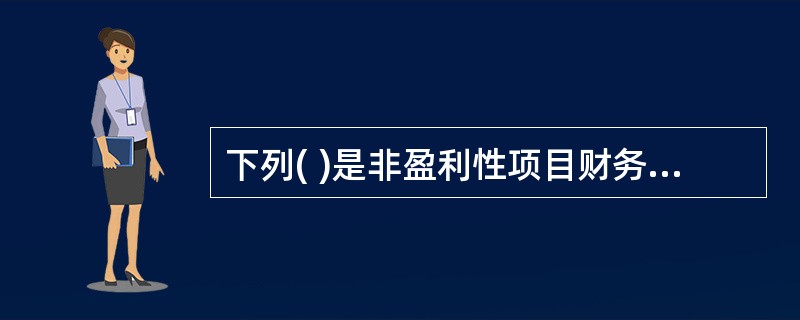 下列( )是非盈利性项目财务评价内容与指标。