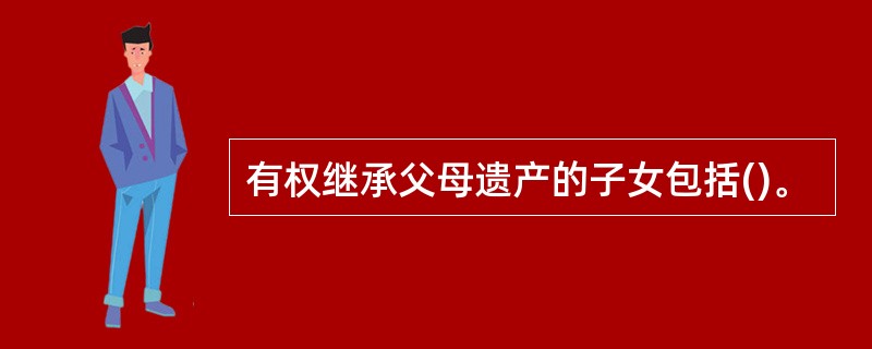 有权继承父母遗产的子女包括()。