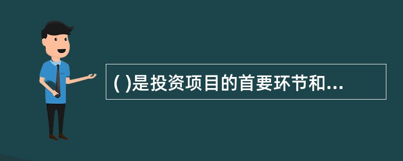 ( )是投资项目的首要环节和重要方面,对投资项目能否取得预期的经济.社会效益起着