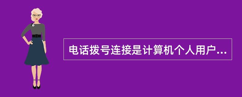 电话拨号连接是计算机个人用户常用的接入互联网的方式。称为“非对称数字用户线”的接