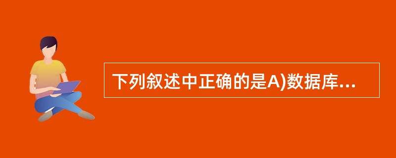 下列叙述中正确的是A)数据库系统是一个独立的系统,不需要操作系统的支持B)数据库