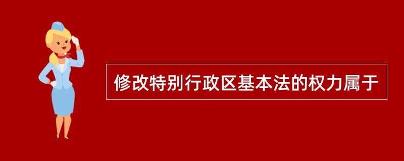 修改特别行政区基本法的权力属于