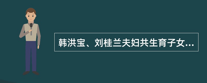 韩洪宝、刘桂兰夫妇共生育子女3人,长子韩玉平,长女韩玉英,次女韩玉珍。 1966